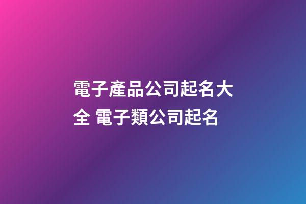 電子產品公司起名大全 電子類公司起名